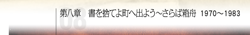 第八章 書を捨てよ町へ出よう〜さらば箱舟